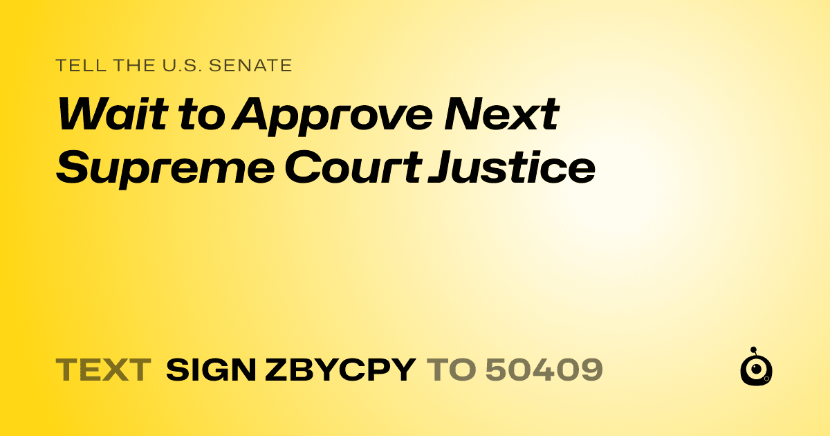 A shareable card that reads "tell the U.S. Senate: Wait to Approve Next Supreme Court Justice" followed by "text sign ZBYCPY to 50409"