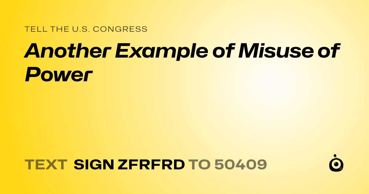 A shareable card that reads "tell the U.S. Congress: Another Example of Misuse of Power" followed by "text sign ZFRFRD to 50409"