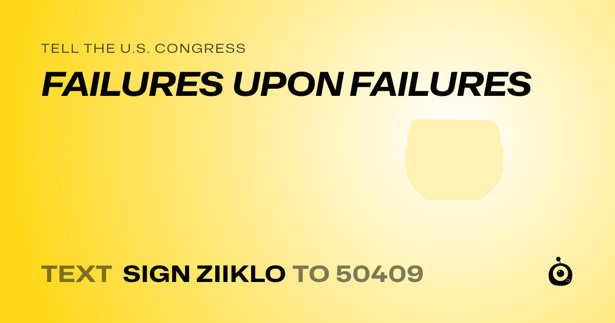 A shareable card that reads "tell the U.S. Congress: FAILURES UPON FAILURES" followed by "text sign ZIIKLO to 50409"