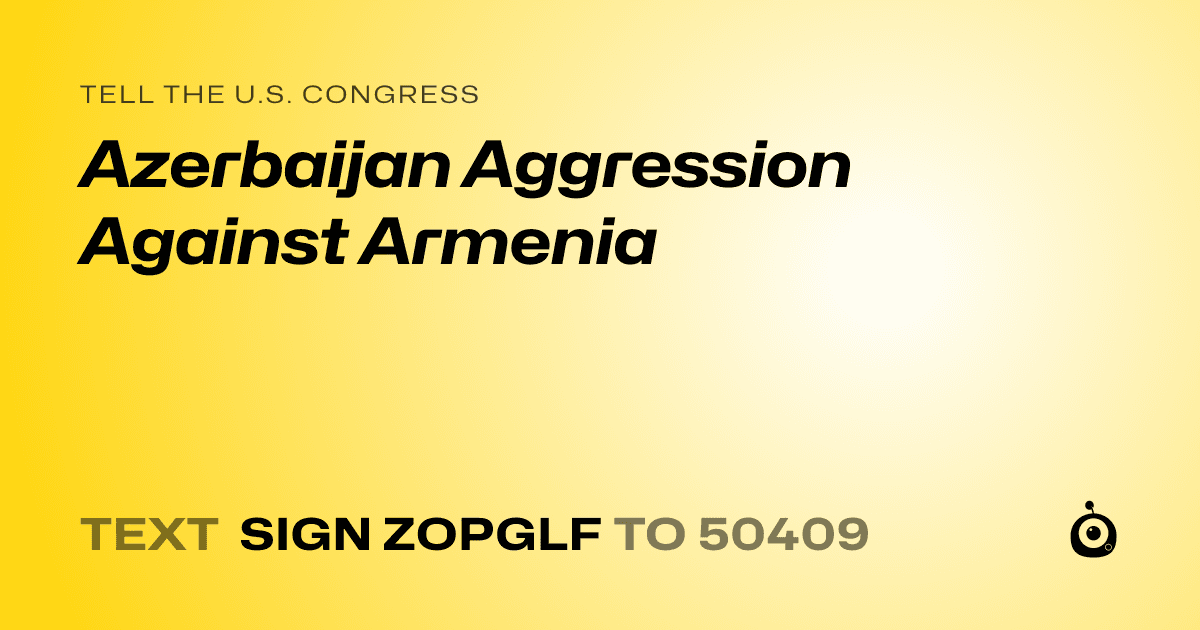 A shareable card that reads "tell the U.S. Congress: Azerbaijan Aggression Against Armenia" followed by "text sign ZOPGLF to 50409"