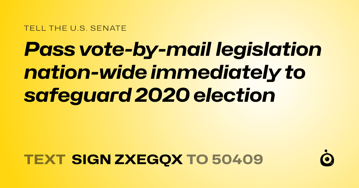 A shareable card that reads "tell the U.S. Senate: Pass vote-by-mail legislation nation-wide immediately to safeguard 2020 election" followed by "text sign ZXEGQX to 50409"