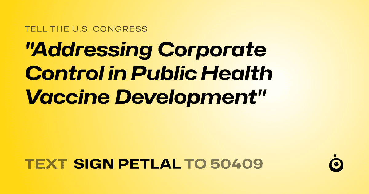 A shareable card that reads "tell the U.S. Congress: "Addressing Corporate Control in Public Health Vaccine Development"" followed by "text sign PETLAL to 50409"