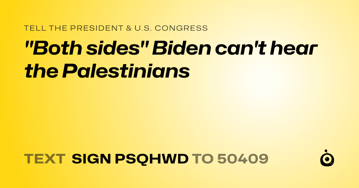 A shareable card that reads "tell the President & U.S. Congress: "Both sides" Biden can't hear the Palestinians" followed by "text sign PSQHWD to 50409"