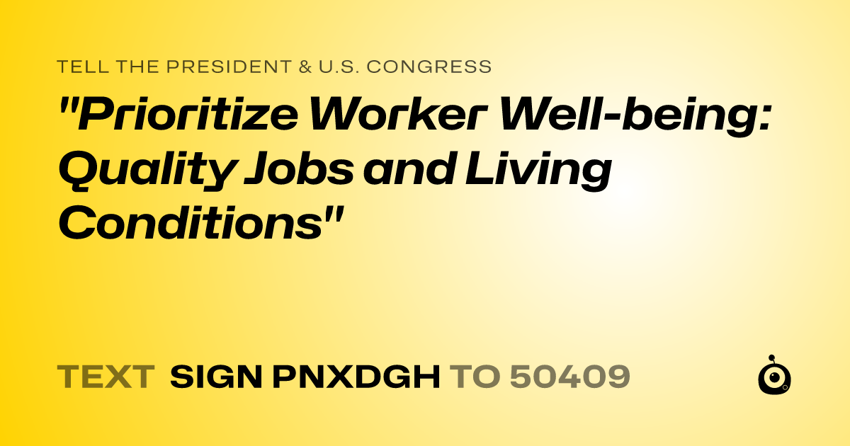 A shareable card that reads "tell the President & U.S. Congress: "Prioritize Worker Well-being: Quality Jobs and Living Conditions"" followed by "text sign PNXDGH to 50409"