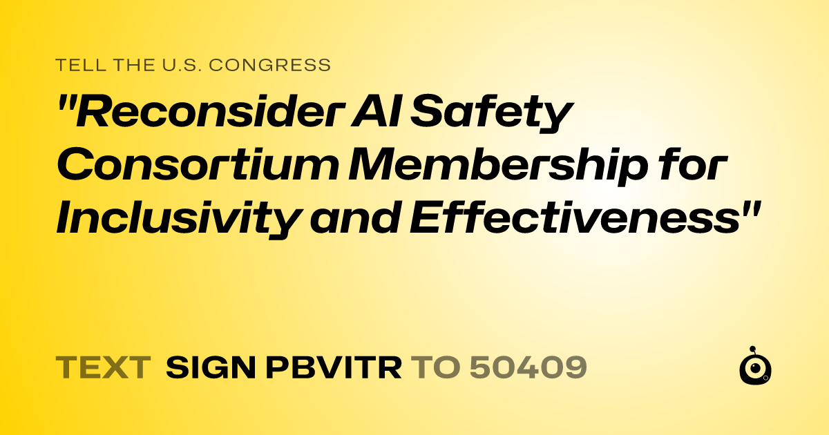 A shareable card that reads "tell the U.S. Congress: "Reconsider AI Safety Consortium Membership for Inclusivity and Effectiveness"" followed by "text sign PBVITR to 50409"