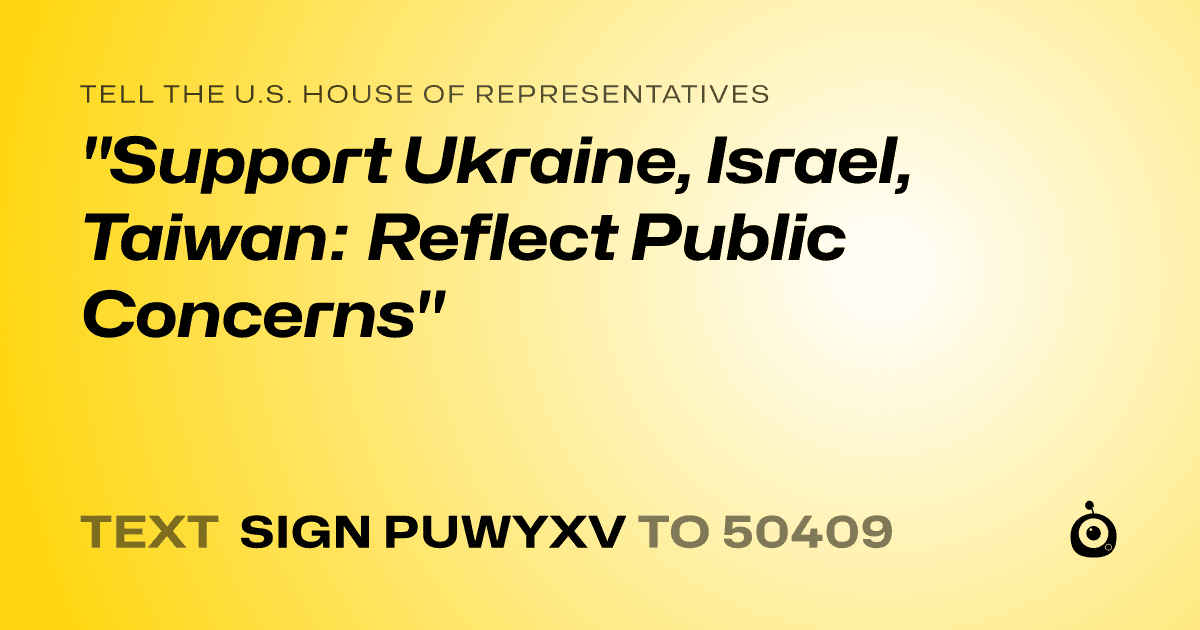 A shareable card that reads "tell the U.S. House of Representatives: "Support Ukraine, Israel, Taiwan: Reflect Public Concerns"" followed by "text sign PUWYXV to 50409"