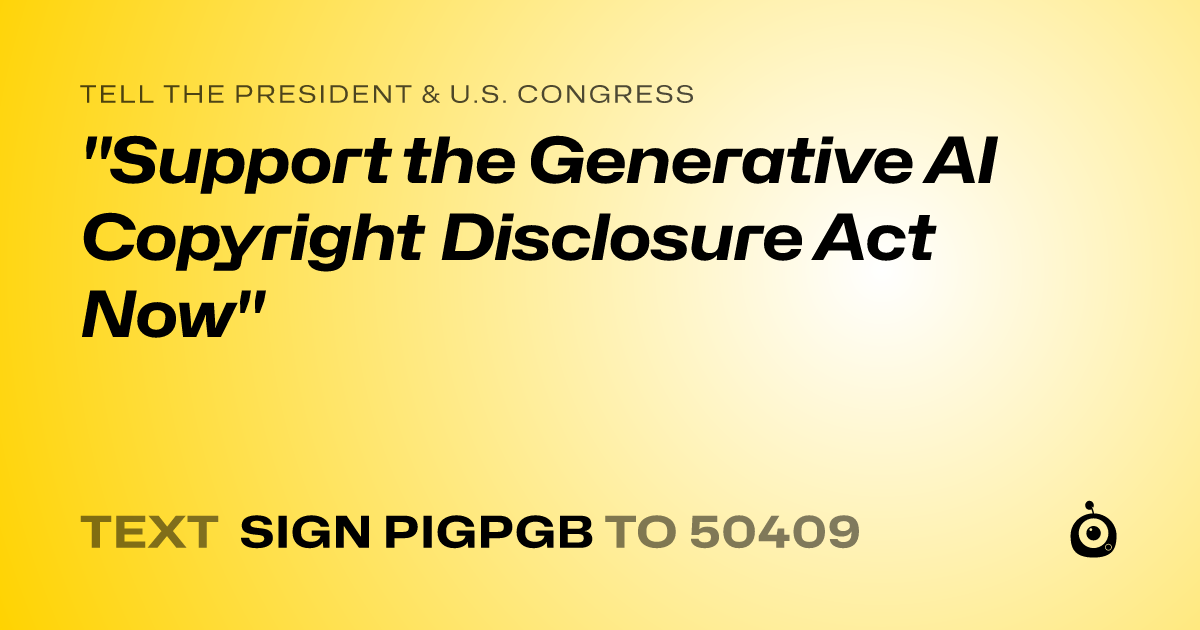 A shareable card that reads "tell the President & U.S. Congress: "Support the Generative AI Copyright Disclosure Act Now"" followed by "text sign PIGPGB to 50409"