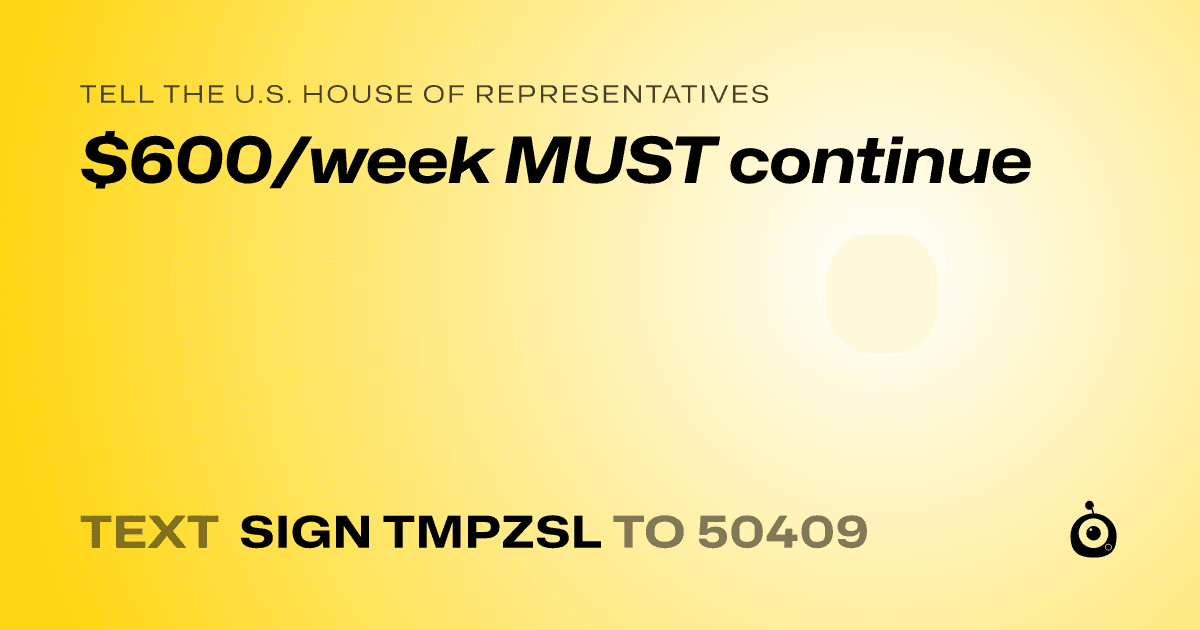 A shareable card that reads "tell the U.S. House of Representatives: $600/week MUST continue" followed by "text sign TMPZSL to 50409"