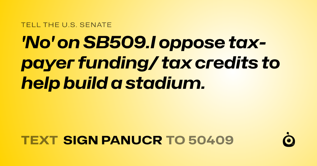 A shareable card that reads "tell the U.S. Senate: 'No' on SB509.I oppose tax-payer funding/ tax credits to help build a stadium." followed by "text sign PANUCR to 50409"