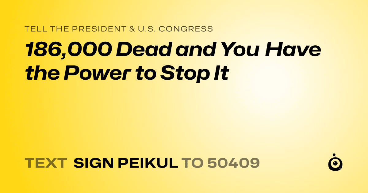 A shareable card that reads "tell the President & U.S. Congress: 186,000 Dead and You Have the Power to Stop It" followed by "text sign PEIKUL to 50409"