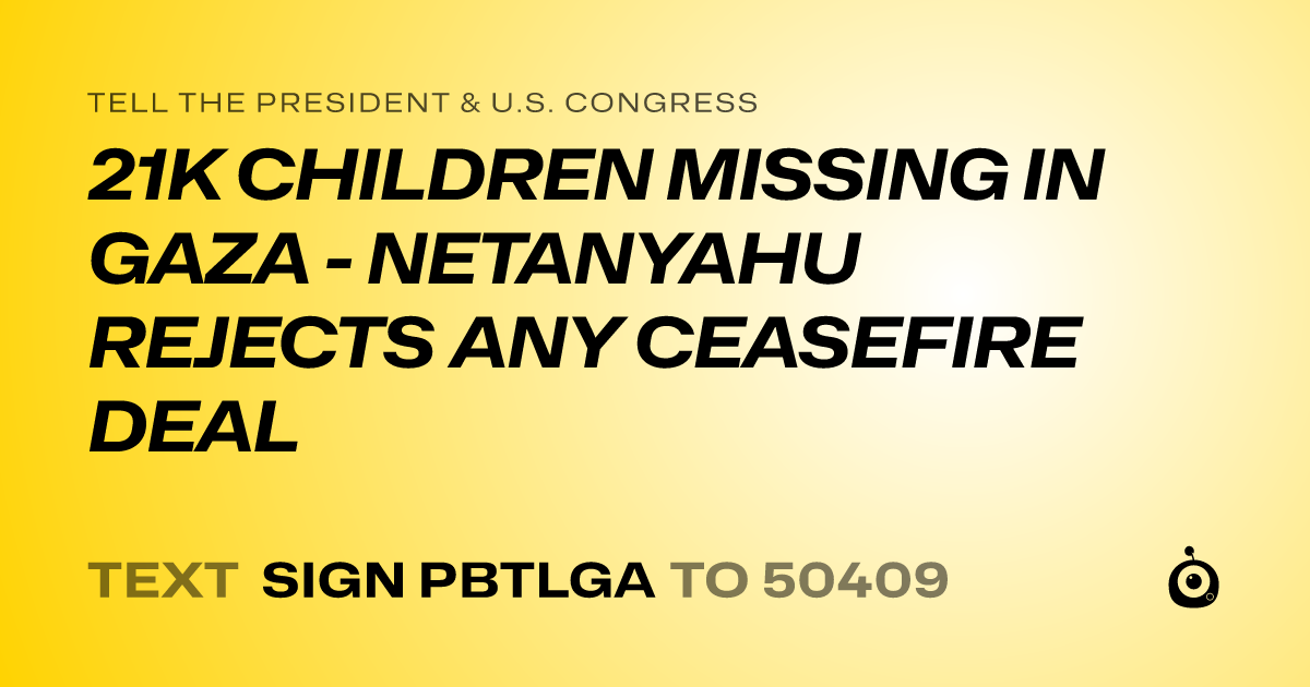 A shareable card that reads "tell the President & U.S. Congress: 21K CHILDREN MISSING IN GAZA - NETANYAHU REJECTS ANY CEASEFIRE DEAL" followed by "text sign PBTLGA to 50409"