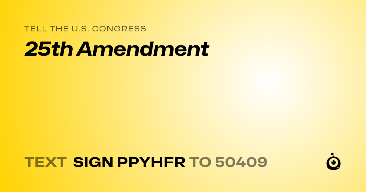 A shareable card that reads "tell the U.S. Congress: 25th Amendment" followed by "text sign PPYHFR to 50409"