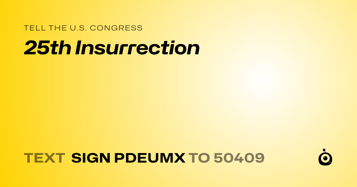 A shareable card that reads "tell the U.S. Congress: 25th Insurrection" followed by "text sign PDEUMX to 50409"