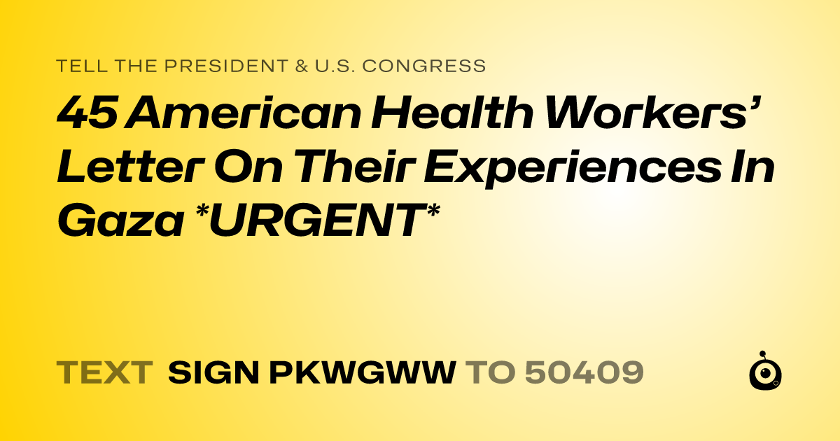 A shareable card that reads "tell the President & U.S. Congress: 45 American Health Workers’ Letter On Their Experiences In Gaza *URGENT*" followed by "text sign PKWGWW to 50409"