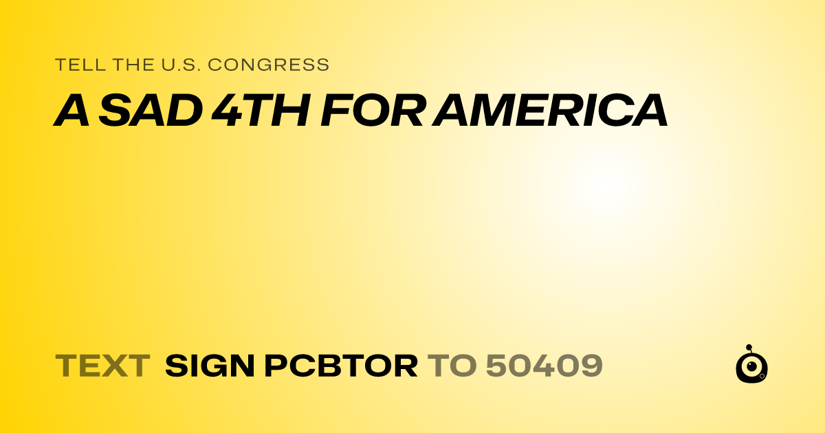 A shareable card that reads "tell the U.S. Congress: A SAD 4TH FOR AMERICA" followed by "text sign PCBTOR to 50409"