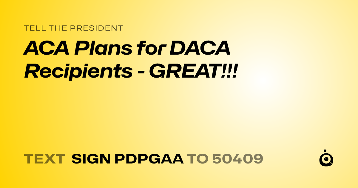 A shareable card that reads "tell the President: ACA Plans for DACA Recipients - GREAT!!!" followed by "text sign PDPGAA to 50409"