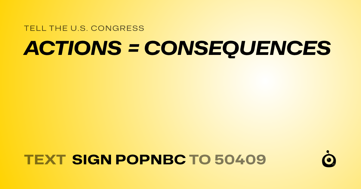 A shareable card that reads "tell the U.S. Congress: ACTIONS = CONSEQUENCES" followed by "text sign POPNBC to 50409"
