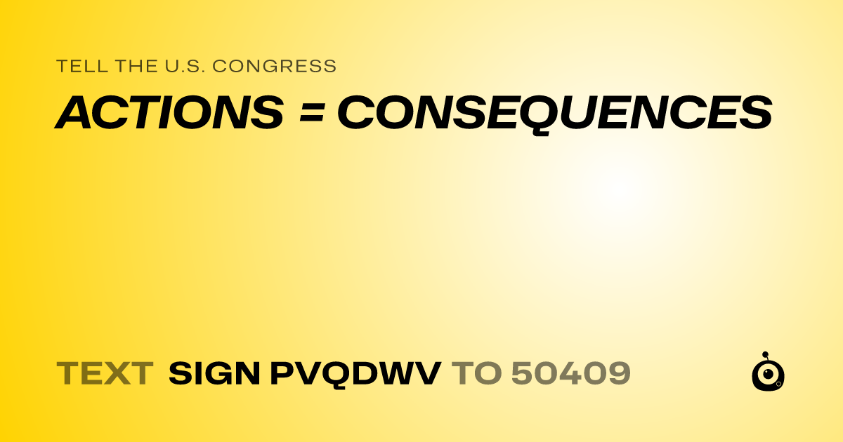 A shareable card that reads "tell the U.S. Congress: ACTIONS = CONSEQUENCES" followed by "text sign PVQDWV to 50409"
