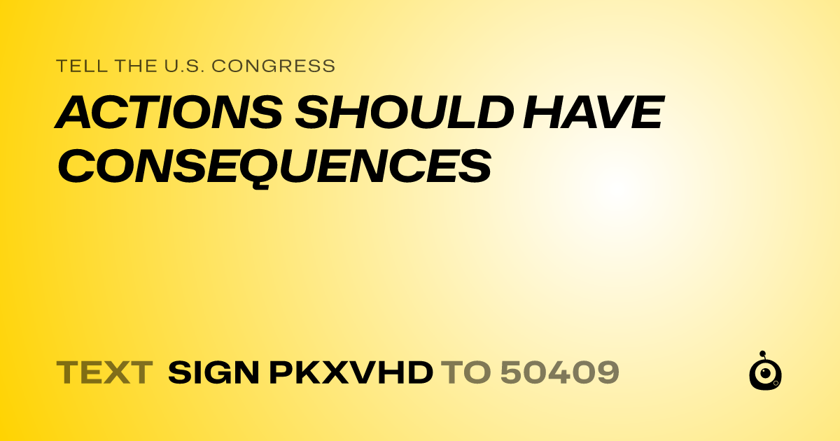 A shareable card that reads "tell the U.S. Congress: ACTIONS SHOULD HAVE CONSEQUENCES" followed by "text sign PKXVHD to 50409"