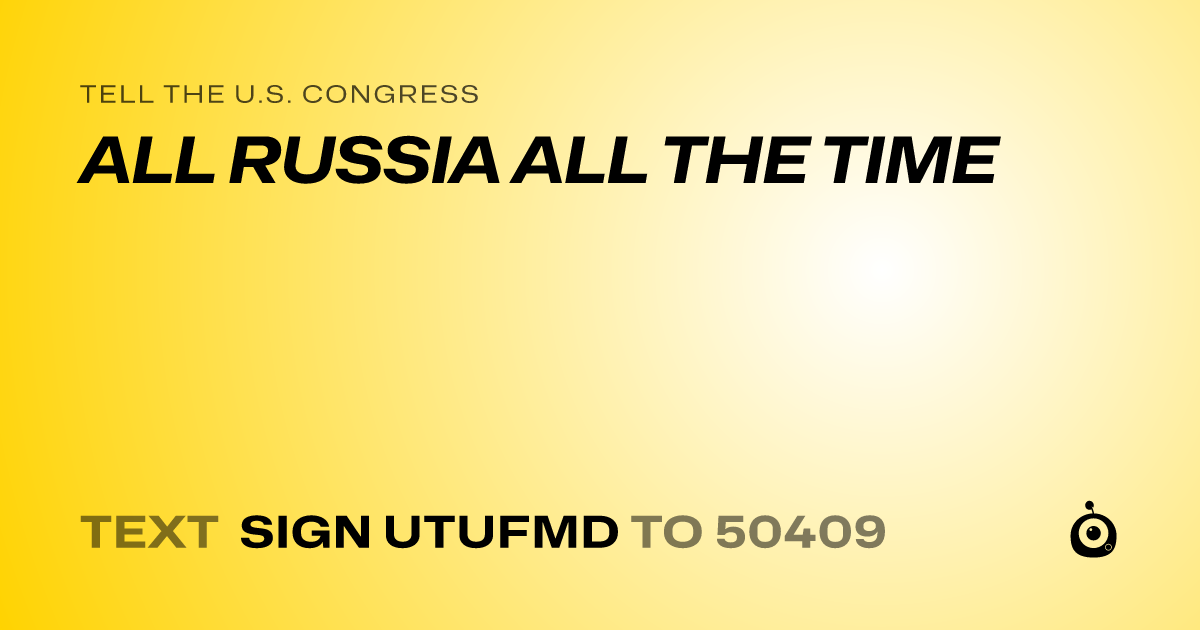 A shareable card that reads "tell the U.S. Congress: ALL RUSSIA ALL THE TIME" followed by "text sign UTUFMD to 50409"