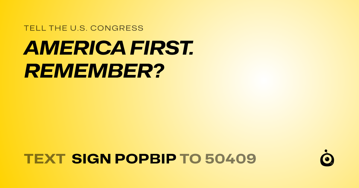 A shareable card that reads "tell the U.S. Congress: AMERICA FIRST. REMEMBER?" followed by "text sign POPBIP to 50409"