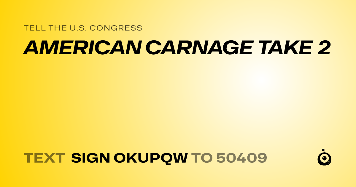 A shareable card that reads "tell the U.S. Congress: AMERICAN CARNAGE TAKE 2" followed by "text sign OKUPQW to 50409"