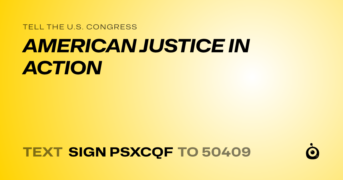 A shareable card that reads "tell the U.S. Congress: AMERICAN JUSTICE IN ACTION" followed by "text sign PSXCQF to 50409"