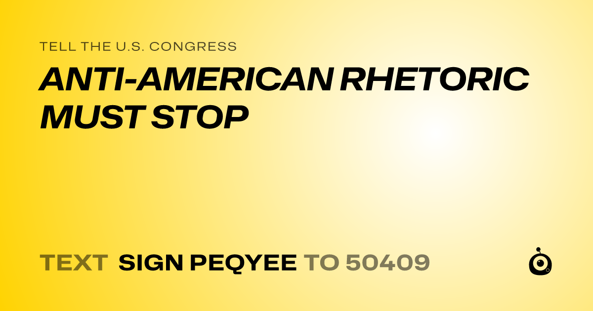 A shareable card that reads "tell the U.S. Congress: ANTI-AMERICAN RHETORIC MUST STOP" followed by "text sign PEQYEE to 50409"