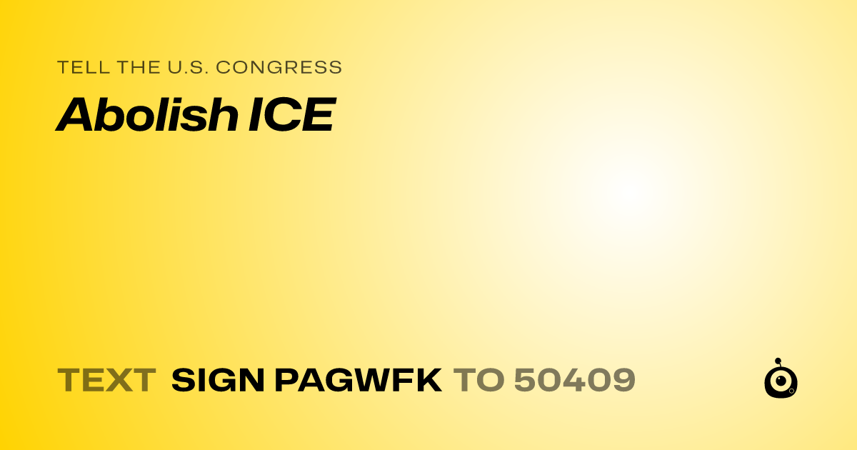 A shareable card that reads "tell the U.S. Congress: Abolish ICE" followed by "text sign PAGWFK to 50409"