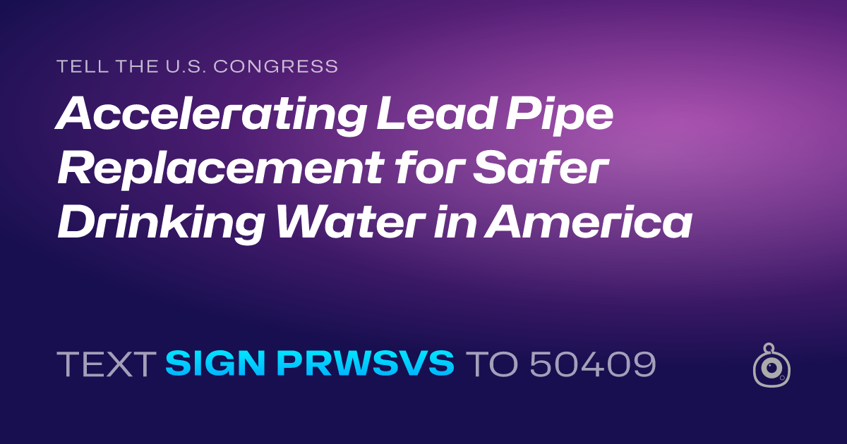 A shareable card that reads "tell the U.S. Congress: Accelerating Lead Pipe Replacement for Safer Drinking Water in America" followed by "text sign PRWSVS to 50409"