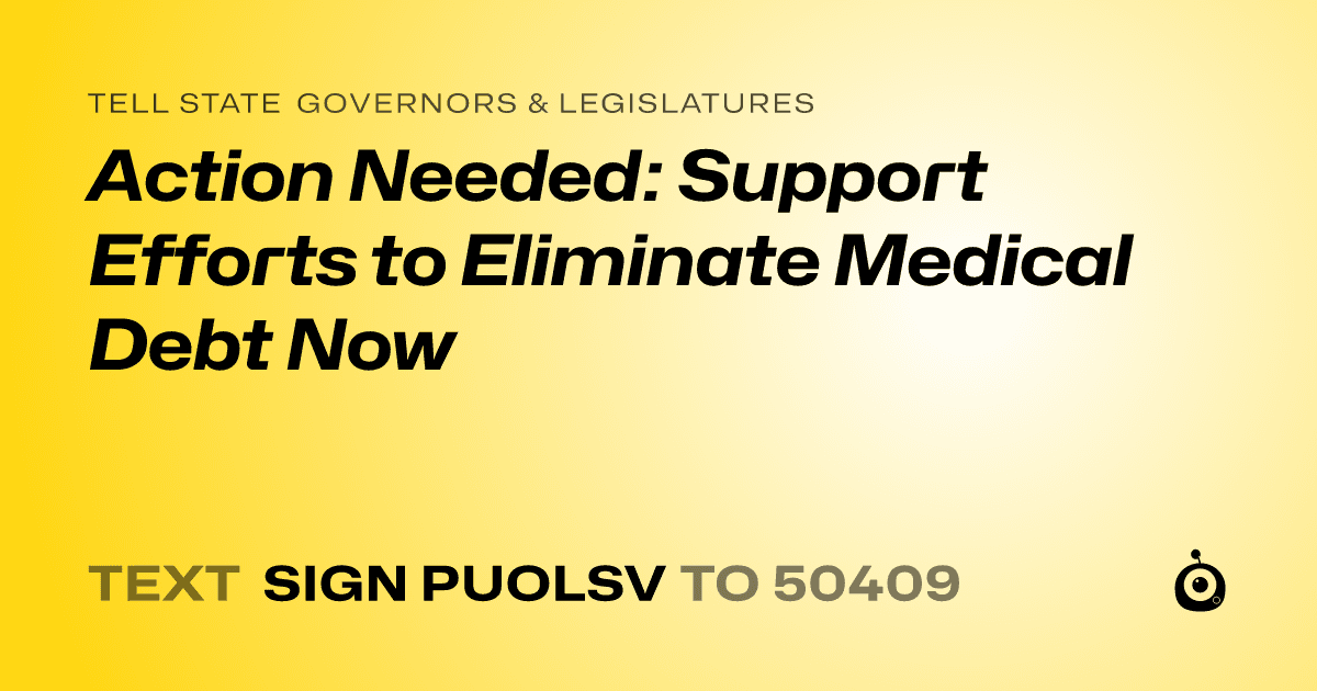 A shareable card that reads "tell State Governors & Legislatures: Action Needed: Support Efforts to Eliminate Medical Debt Now" followed by "text sign PUOLSV to 50409"