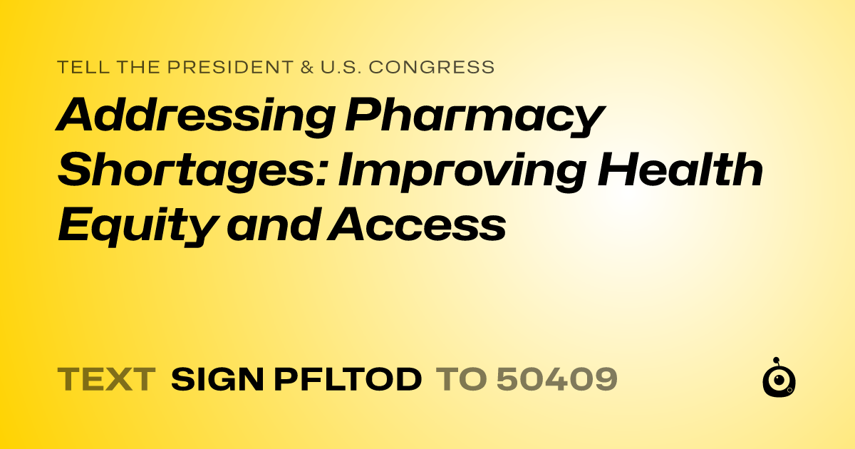 A shareable card that reads "tell the President & U.S. Congress: Addressing Pharmacy Shortages: Improving Health Equity and Access" followed by "text sign PFLTOD to 50409"