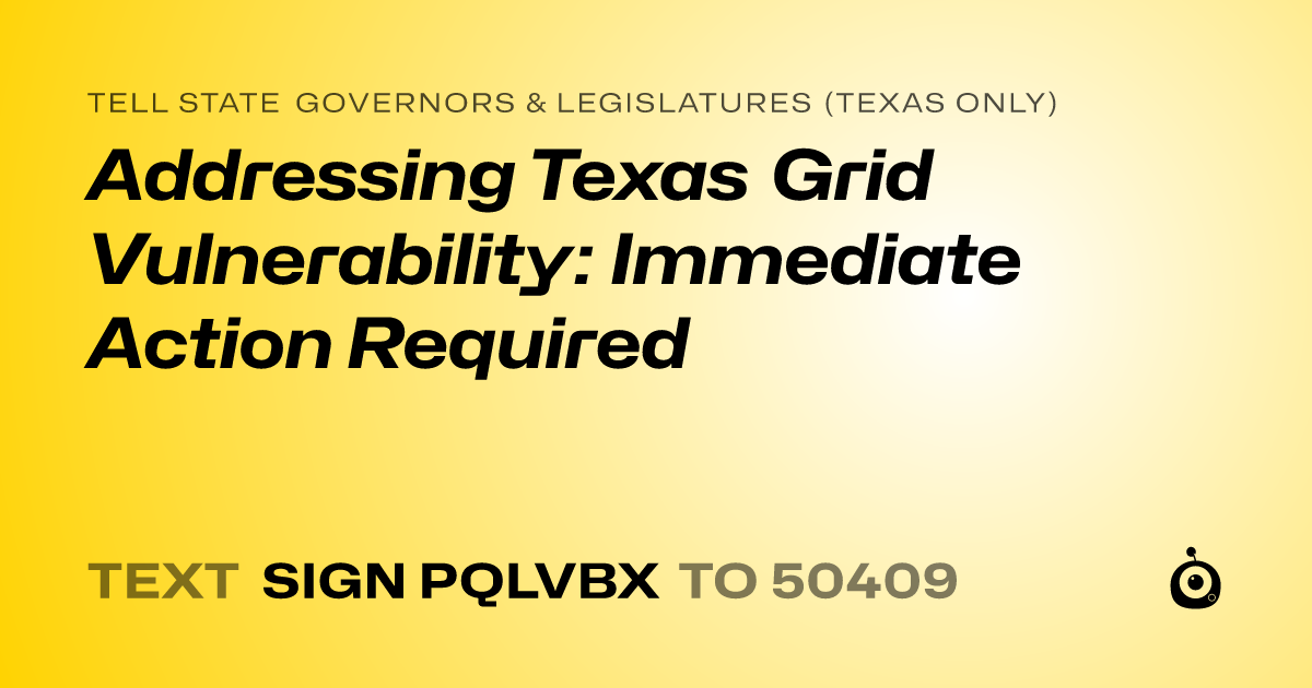 A shareable card that reads "tell State Governors & Legislatures (Texas only): Addressing Texas Grid Vulnerability: Immediate Action Required" followed by "text sign PQLVBX to 50409"