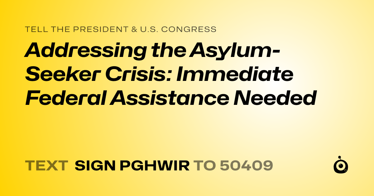 A shareable card that reads "tell the President & U.S. Congress: Addressing the Asylum-Seeker Crisis: Immediate Federal Assistance Needed" followed by "text sign PGHWIR to 50409"