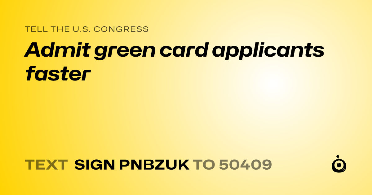 A shareable card that reads "tell the U.S. Congress: Admit green card applicants faster" followed by "text sign PNBZUK to 50409"