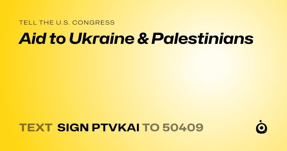 A shareable card that reads "tell the U.S. Congress: Aid to Ukraine & Palestinians" followed by "text sign PTVKAI to 50409"