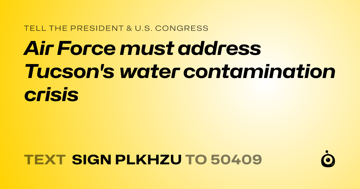 A shareable card that reads "tell the President & U.S. Congress: Air Force must address Tucson's water contamination crisis" followed by "text sign PLKHZU to 50409"