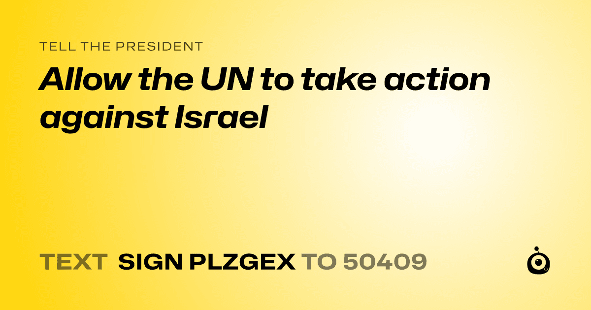 A shareable card that reads "tell the President: Allow the UN to take action against Israel" followed by "text sign PLZGEX to 50409"