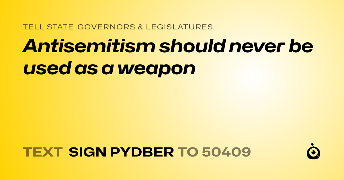 A shareable card that reads "tell State Governors & Legislatures: Antisemitism should never be used as a weapon" followed by "text sign PYDBER to 50409"