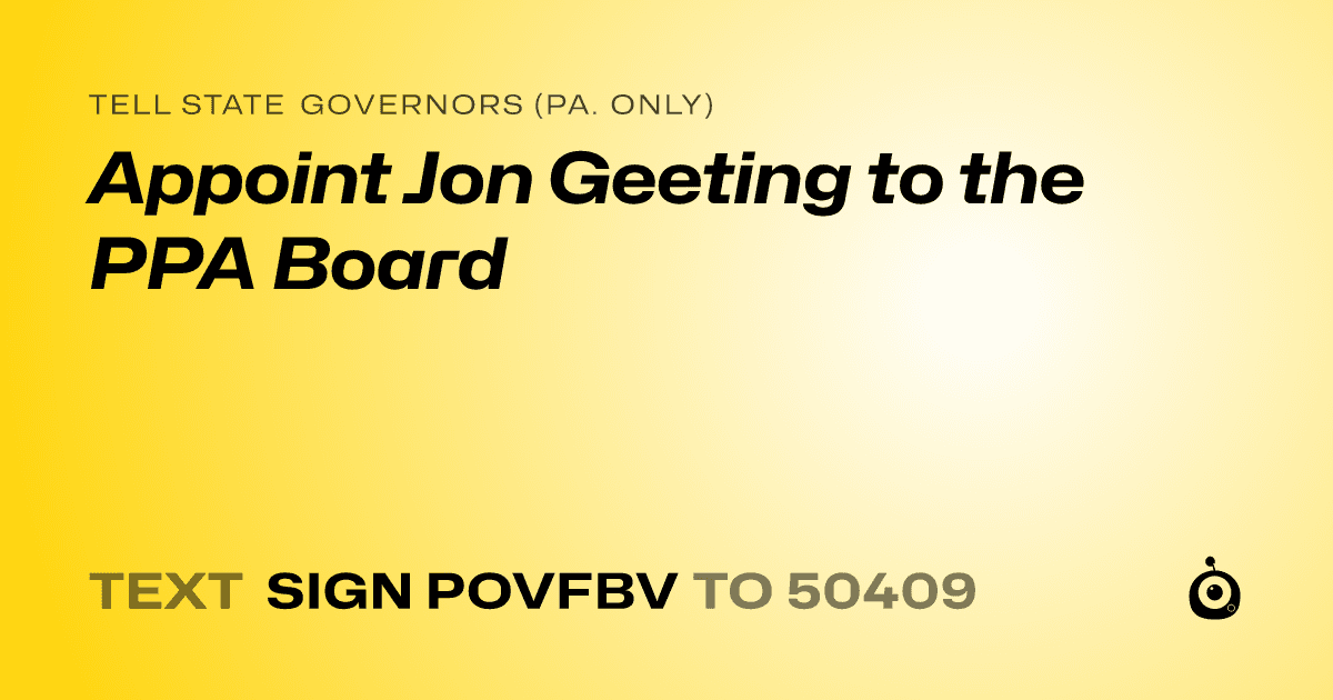 A shareable card that reads "tell State Governors (Pa. only): Appoint Jon Geeting to the PPA Board" followed by "text sign POVFBV to 50409"