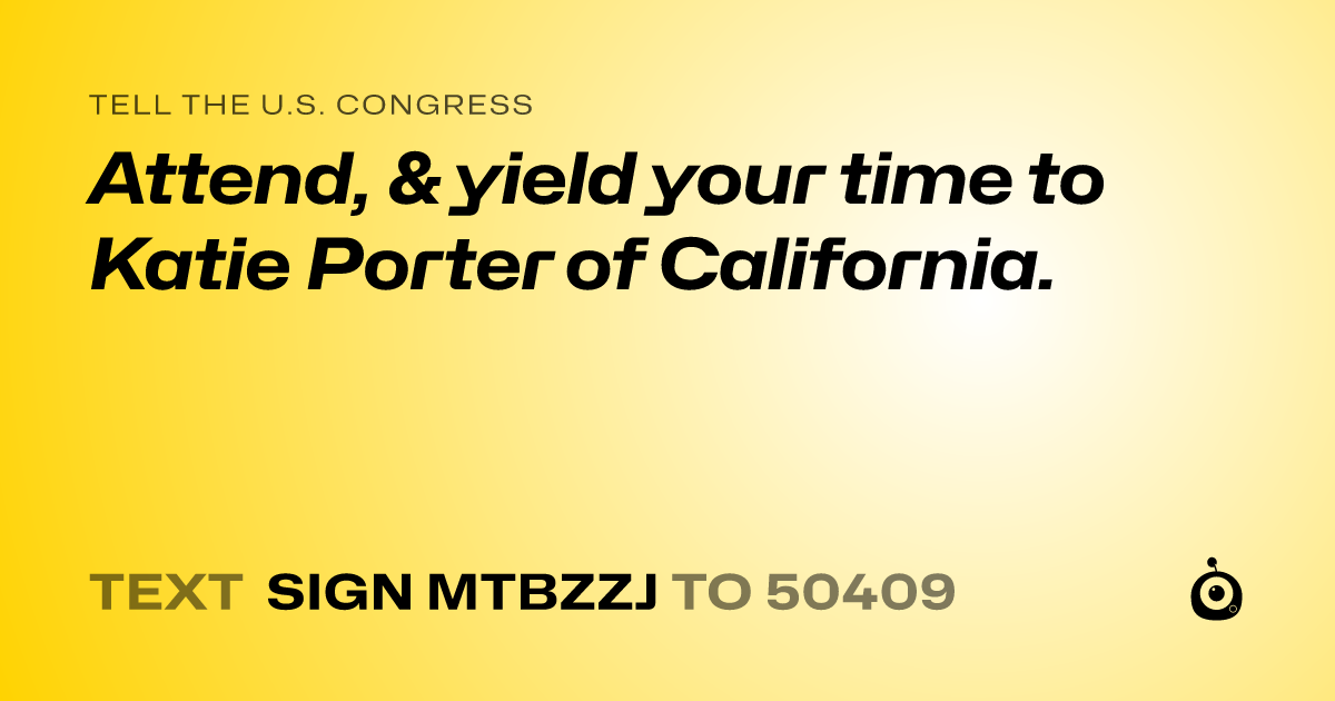 A shareable card that reads "tell the U.S. Congress: Attend, & yield your time to Katie Porter of California." followed by "text sign MTBZZJ to 50409"