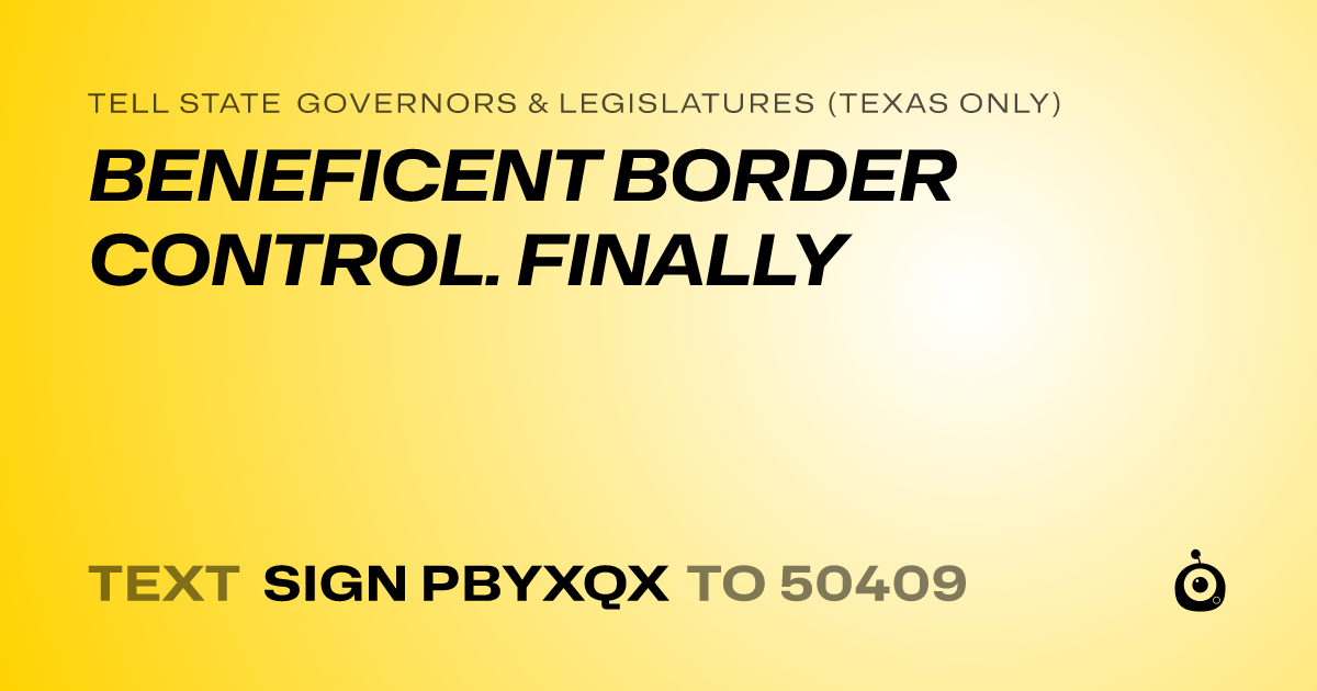 A shareable card that reads "tell State Governors & Legislatures (Texas only): BENEFICENT BORDER CONTROL. FINALLY" followed by "text sign PBYXQX to 50409"