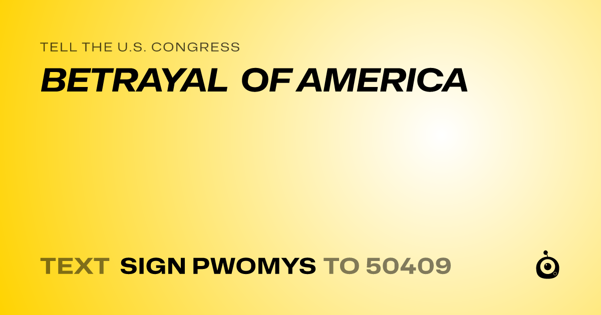 A shareable card that reads "tell the U.S. Congress: BETRAYAL OF AMERICA" followed by "text sign PWOMYS to 50409"