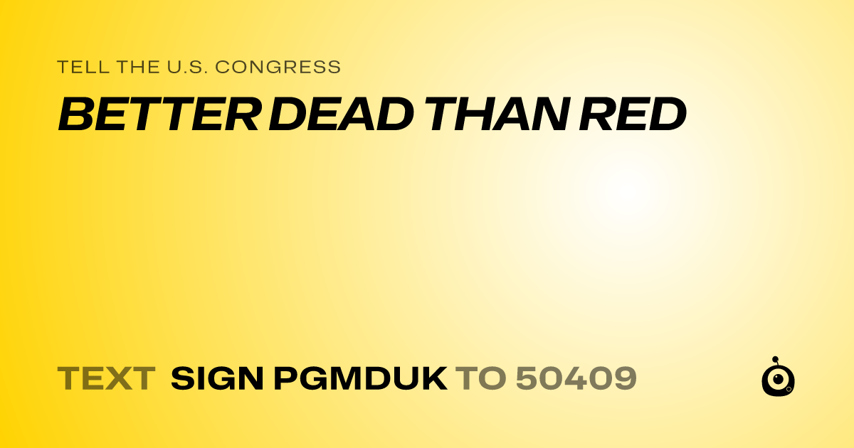A shareable card that reads "tell the U.S. Congress: BETTER DEAD THAN RED" followed by "text sign PGMDUK to 50409"