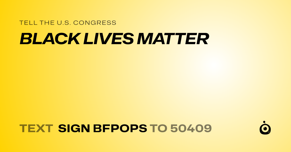 A shareable card that reads "tell the U.S. Congress: BLACK LIVES MATTER" followed by "text sign BFPOPS to 50409"