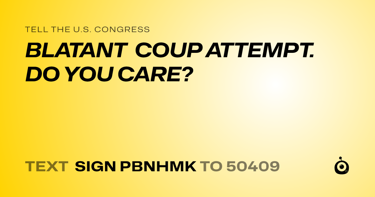 A shareable card that reads "tell the U.S. Congress: BLATANT COUP ATTEMPT. DO YOU CARE?" followed by "text sign PBNHMK to 50409"