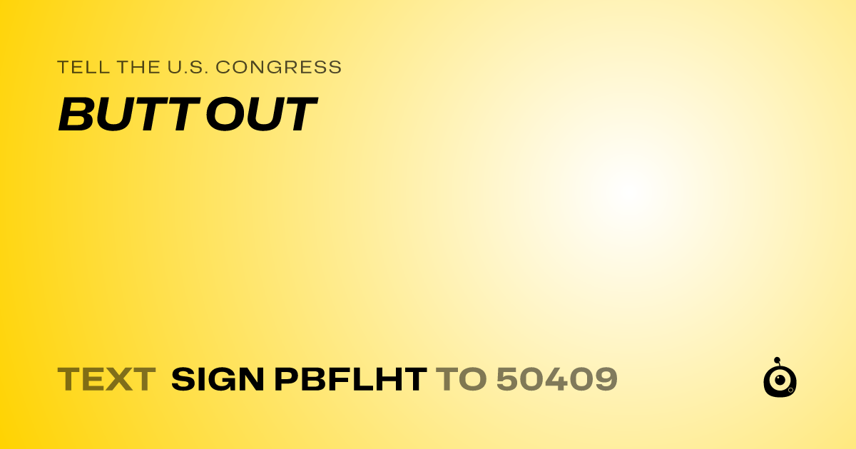 A shareable card that reads "tell the U.S. Congress: BUTT OUT" followed by "text sign PBFLHT to 50409"