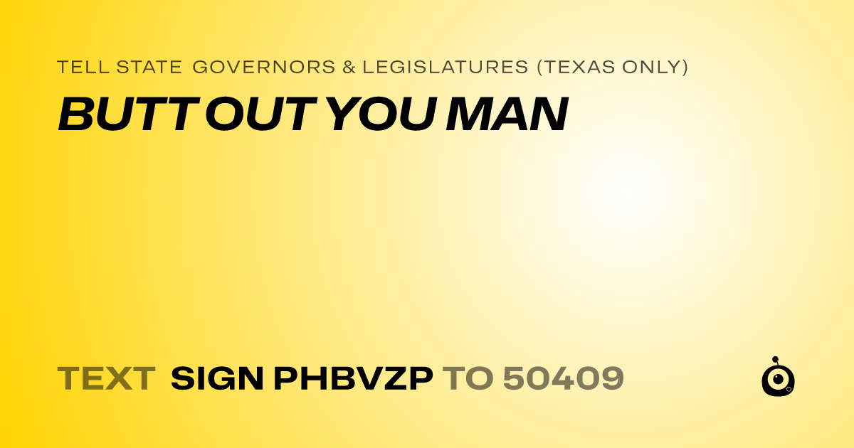 A shareable card that reads "tell State Governors & Legislatures (Texas only): BUTT OUT YOU MAN" followed by "text sign PHBVZP to 50409"