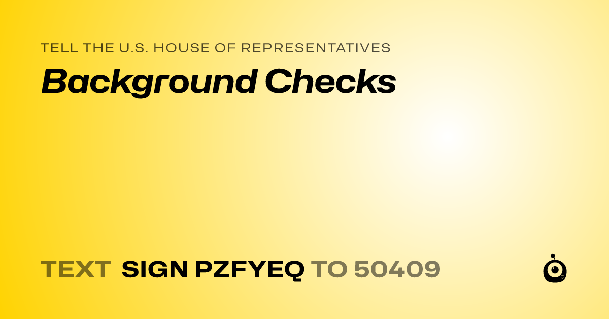 A shareable card that reads "tell the U.S. House of Representatives: Background Checks" followed by "text sign PZFYEQ to 50409"