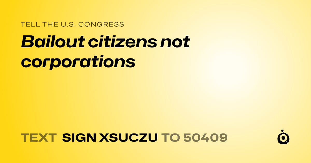 A shareable card that reads "tell the U.S. Congress: Bailout  citizens not corporations" followed by "text sign XSUCZU to 50409"